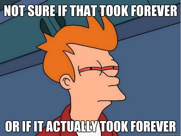 Not sure if that took forever Or if it actually took forever  High Fry
