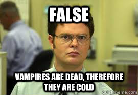 False Vampires are dead, therefore they are cold  Dwight False