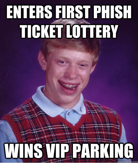enters first phish ticket lottery wins vip parking - enters first phish ticket lottery wins vip parking  Bad Luck Brian