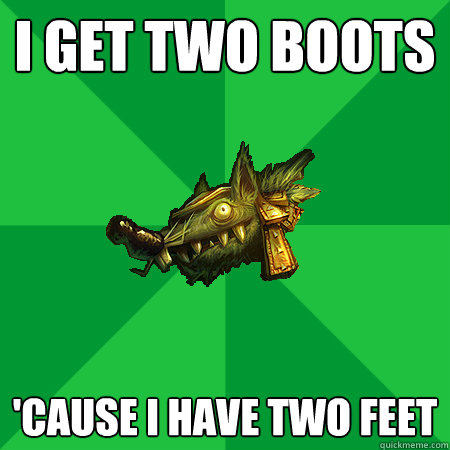 I get two boots 'Cause I have two feet  Bad LoL Player