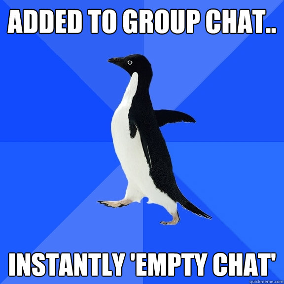 added to group chat.. instantly 'empty chat' - added to group chat.. instantly 'empty chat'  Socially Awkward Penguin