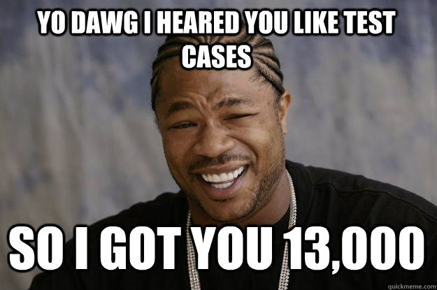 YO DAWG I HEARED YOU LIKE TEST CASES SO I GOT YOU 13,000 - YO DAWG I HEARED YOU LIKE TEST CASES SO I GOT YOU 13,000  Xzibit meme