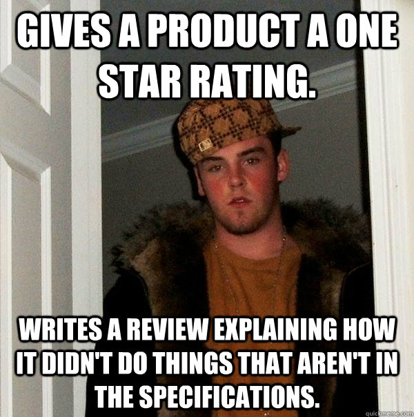 Gives a product a one star rating. Writes a review explaining how it didn't do things that aren't in the specifications.  Scumbag Steve