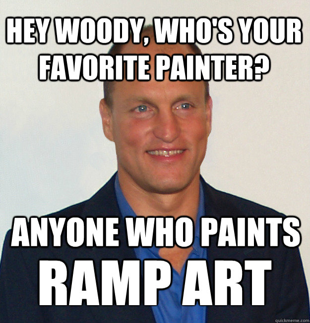 Hey Woody, who's your favorite painter? Anyone who paints RAMP ART  Scumbag Woody Harrelson