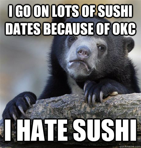I go on lots of sushi dates because of OKC I hate sushi  Confession Bear