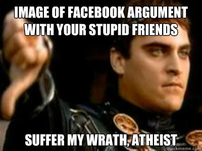 Image of facebook argument with your stupid friends suffer my wrath, atheist  Downvoting Roman