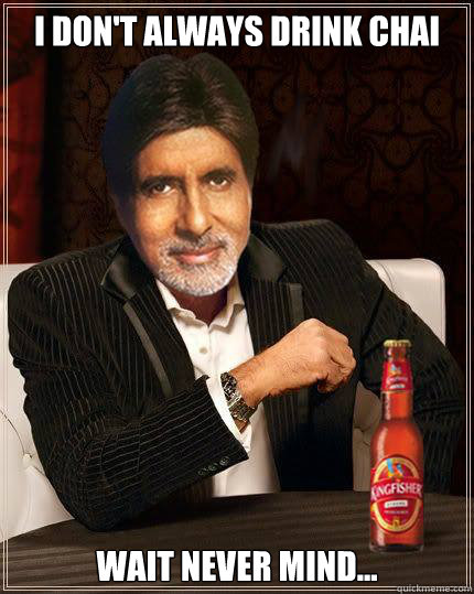 I DON'T ALWAYS DRINK CHAI WAIT NEVER MIND...  desi memes