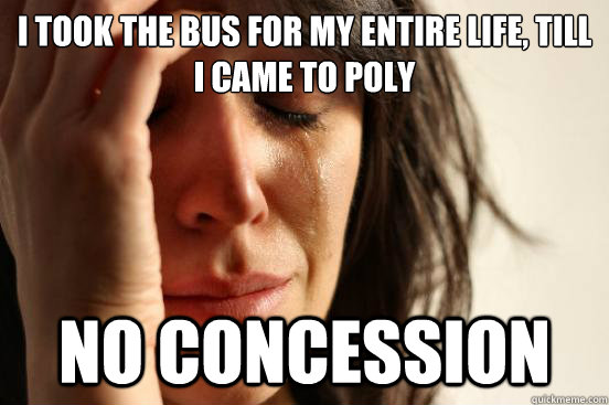 i took the bus for my entire life, till i came to poly no concession  First World Problems