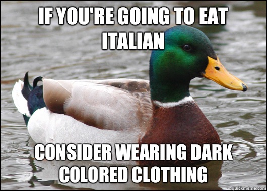 If you're going to eat Italian Consider wearing dark colored clothing   Actual Advice Mallard