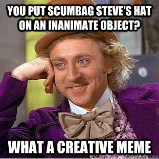 You put scumbag steve's hat on an inanimate object? What a creative meme  Creepy Wonka