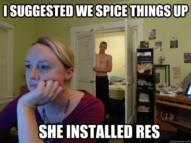 I suggested we spice things up She installed RES  
