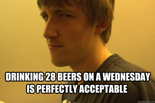  Drinking 28 beers on a wednesday is perfectly acceptable -  Drinking 28 beers on a wednesday is perfectly acceptable  WOODSTOCK
