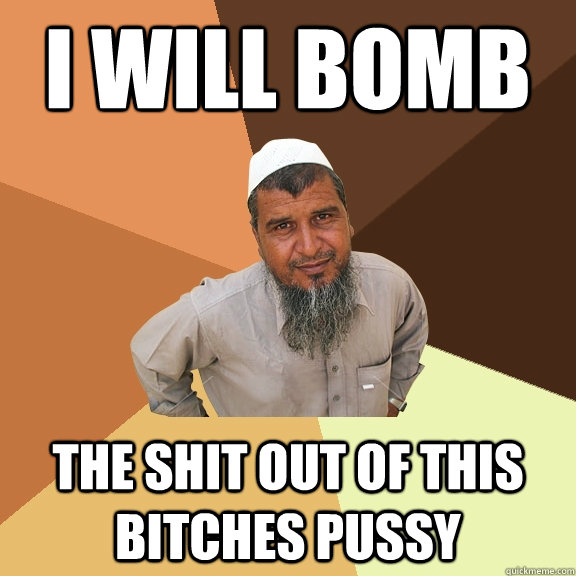 I will bomb the shit out of this bitches pussy  Ordinary Muslim Man