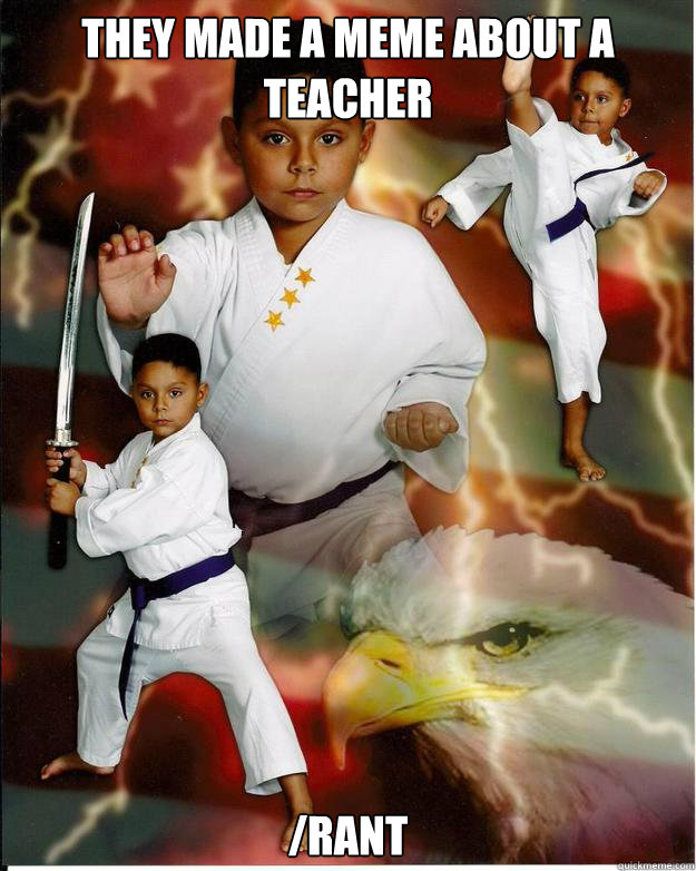 They made a meme about a teacher /rant - They made a meme about a teacher /rant  Karate Kid Jose