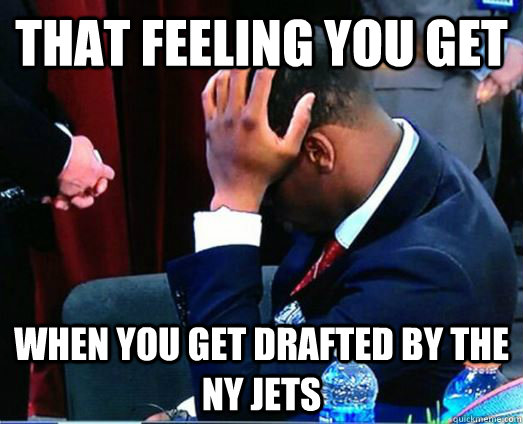 That feeling you get When you get drafted by the NY Jets  