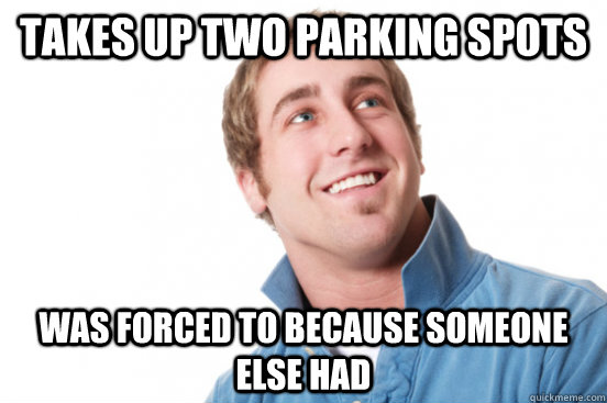 Takes up two parking spots Was forced to because someone else had  Misunderstood Douchebag