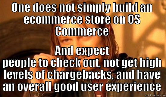 ONE DOES NOT SIMPLY BUILD AN ECOMMERCE STORE ON OS COMMERCE AND EXPECT PEOPLE TO CHECK OUT, NOT GET HIGH LEVELS OF CHARGEBACKS, AND HAVE AN OVERALL GOOD USER EXPERIENCE Boromir