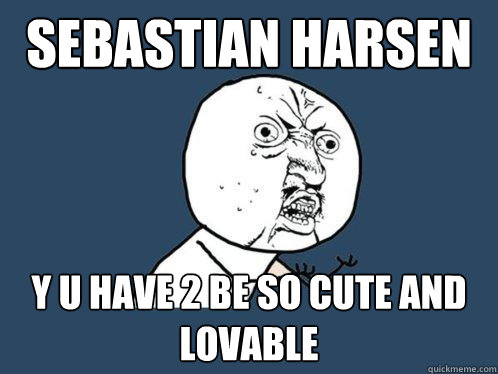 Sebastian Harsen y u have 2 be so cute and lovable  Y U No