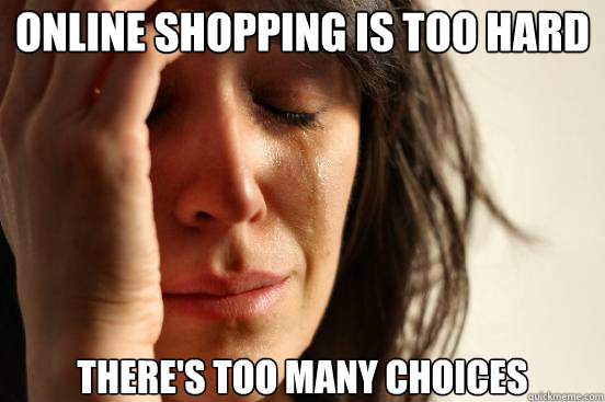 Online shopping is too hard there's too many choices  First World Problems