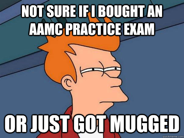 not sure if i bought an aamc practice exam or just got mugged - not sure if i bought an aamc practice exam or just got mugged  Futurama Fry