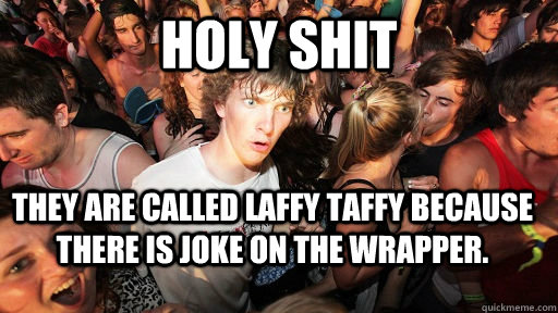 Holy Shit They are called Laffy Taffy because there is joke on the wrapper.  Sudden Clarity Clarence