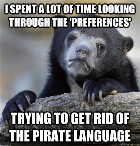 I spent a lot of time looking through the 'preferences' Trying to get rid of the pirate language  Confession Bear