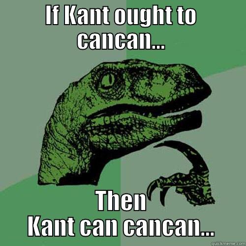 IF KANT OUGHT TO CANCAN... THEN KANT CAN CANCAN... Philosoraptor