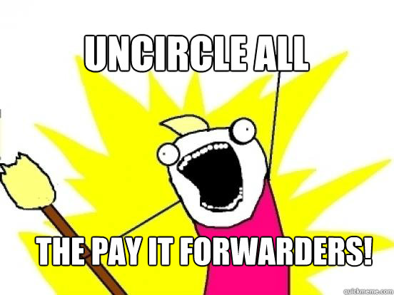 uncircle ALL the pay it forwarders!  X All The Things