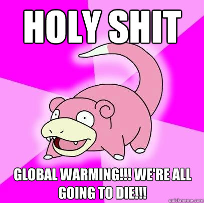 Holy shit Global warming!!! we're all going to die!!!  Slowpoke