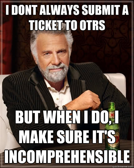 i dont always submit a ticket to otrs but when I do, I make sure it's incomprehensible  The Most Interesting Man In The World