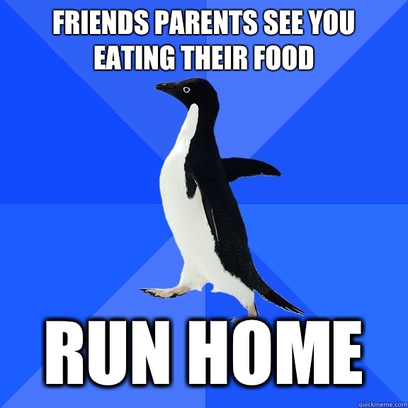 friends parents see you eating their food run home  Socially Awkward Penguin