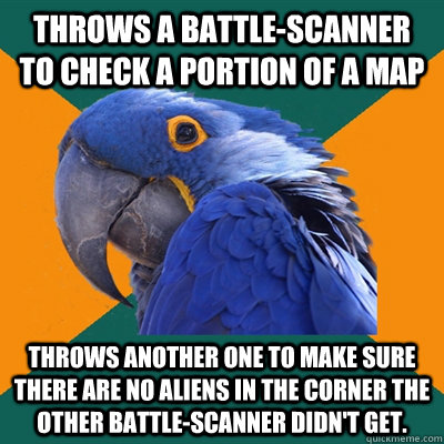 Throws a battle-scanner to check a portion of a map throws another one to make sure there are no aliens in the corner the other battle-scanner didn't get.  Paranoid Parrot