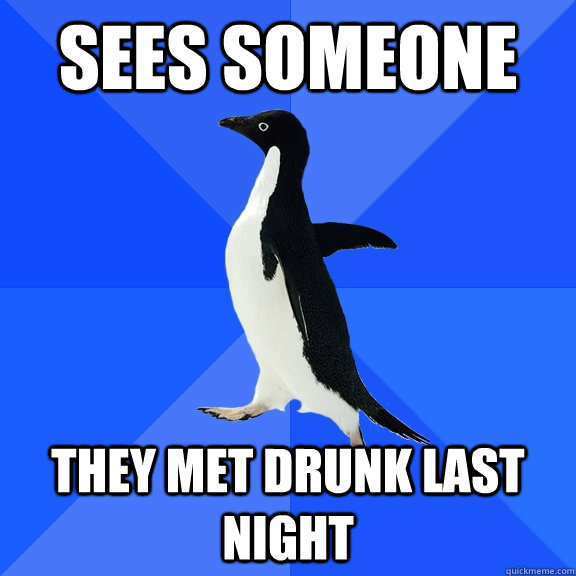 Sees someone they met drunk last night  Socially Awkward Penguin