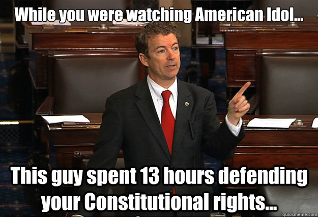 While you were watching American Idol... This guy spent 13 hours defending your Constitutional rights...  Rand Paul Filibuster