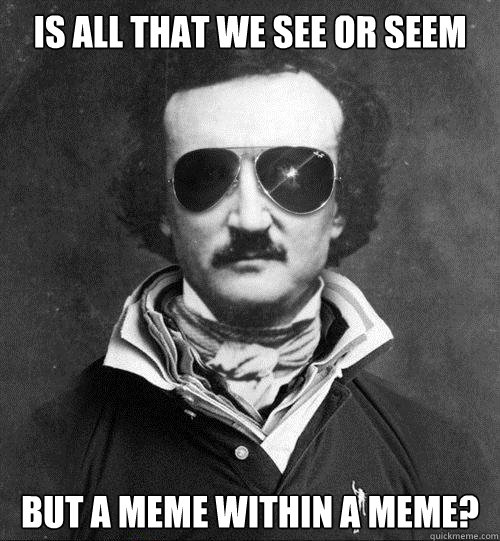 is all that we see or seem but a meme within a meme?  Cool Edgar Allen Poe