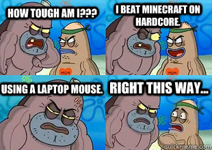 how tough am i??? I beat Minecraft on hardcore. Using a laptop mouse. Right this way...  