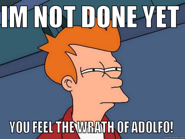 IM NOT DONE YET  YOU FEEL THE WRATH OF ADOLFO! Futurama Fry