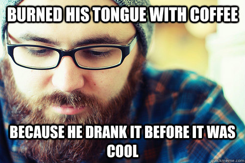 Burned his tongue with coffee Because he drank it before it was cool - Burned his tongue with coffee Because he drank it before it was cool  Hipster Problems