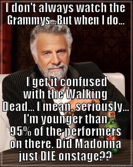 I DON'T ALWAYS WATCH THE GRAMMYS...BUT WHEN I DO...  I GET IT CONFUSED WITH THE WALKING DEAD... I MEAN, SERIOUSLY... I'M YOUNGER THAN 95% OF THE PERFORMERS ON THERE. DID MADONNA JUST DIE ONSTAGE?? The Most Interesting Man In The World