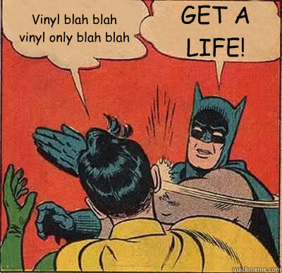 Vinyl blah blah
vinyl only blah blah GET A
LIFE!  Batman Slapping Robin
