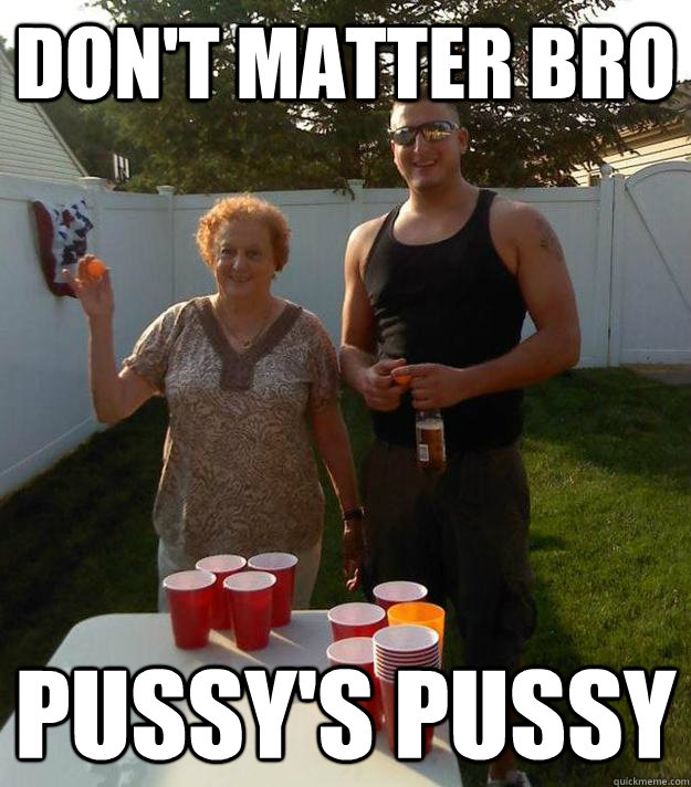 Don't matter bro Pussy's pussy - Don't matter bro Pussy's pussy  Misc