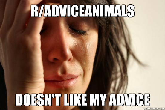 r/Adviceanimals Doesn't like my advice  First World Problems