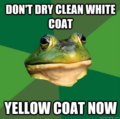 Don't dry clean white coat Yellow coat now  Foul Bachelor Frog