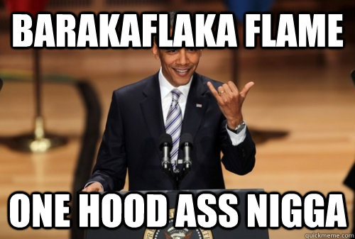 BarakaFlaka Flame One hood ass nigga  