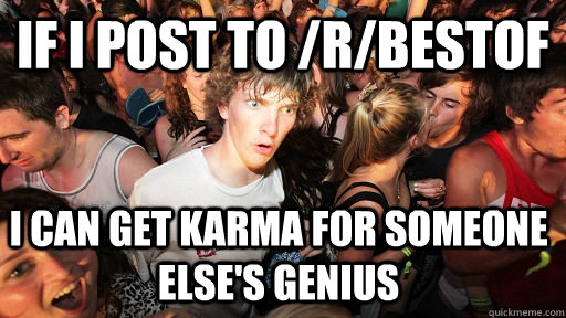 if i post to /r/bestof i can get karma for someone else's genius  Sudden Clarity Clarence
