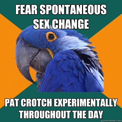 fear spontaneous 
sex change pat crotch experimentally throughout the day  Paranoid Parrot