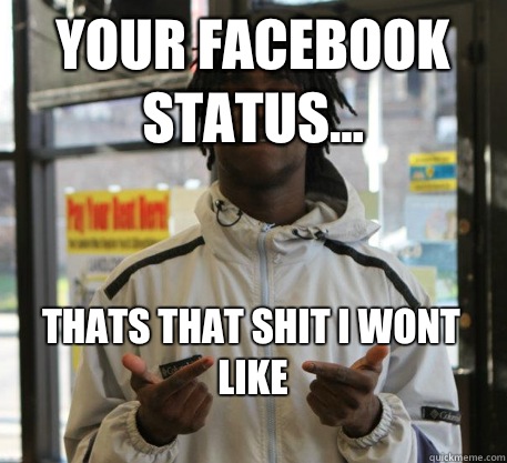 Your facebook status... THATS THAT SHIT I WONT LIKE
 - Your facebook status... THATS THAT SHIT I WONT LIKE
  Chief Keef