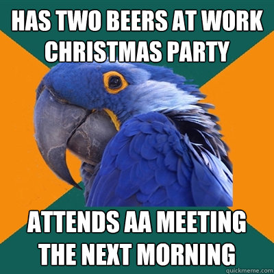 has two beers at work christmas party attends aa meeting the next morning  Paranoid Parrot