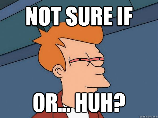 not sure if or... huh? - not sure if or... huh?  Misc