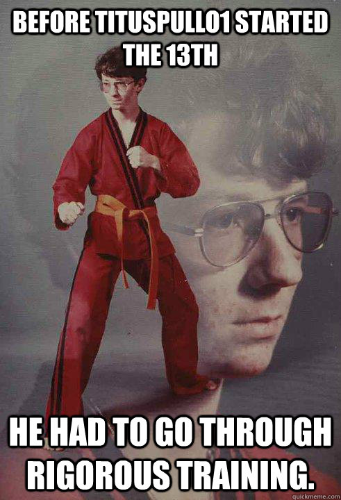Before TitusPullo1 started the 13th He had to go through rigorous training.  Karate Kyle